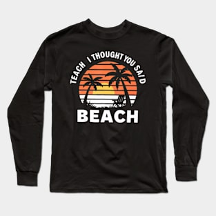 Retro Teach I Thought You Said Beach Teacher Summer Vacation Long Sleeve T-Shirt